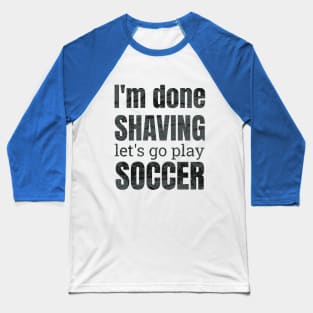 I'm done shaving let's go play soccer design Baseball T-Shirt